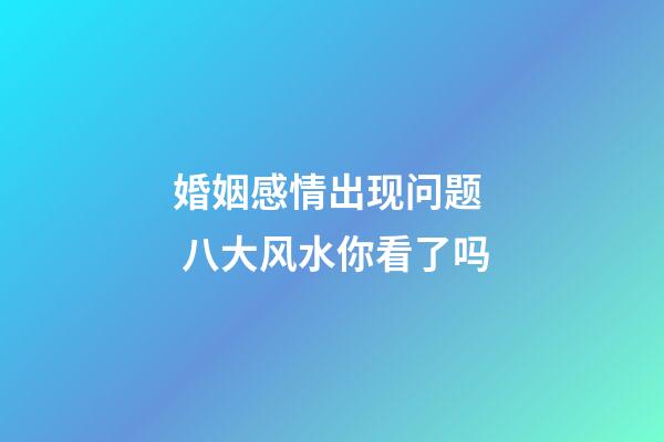 婚姻感情出现问题  八大风水你看了吗